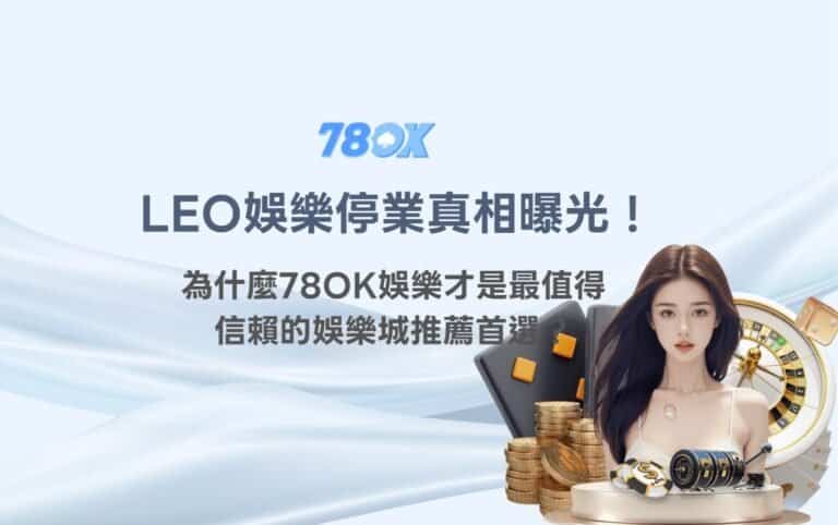 LEO娛樂城停業真相曝光！為什麼78OK娛樂城才是最值得信賴的娛樂城推薦首選？