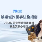 娛樂城詐騙手法及陷阱全揭密：78OK 帶你看透背後真相，安全又放心地玩