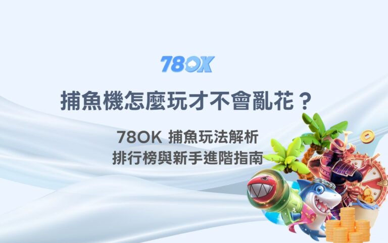 捕魚機遊戲怎麼玩才不會亂花？78OK 捕魚玩法解析、排行榜與新手進階指南