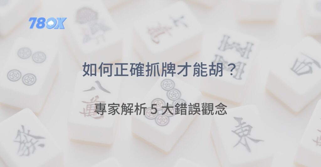 麻將如何抓牌才能胡？專家解析 5 大錯誤觀念，80% 玩家都忽略了！