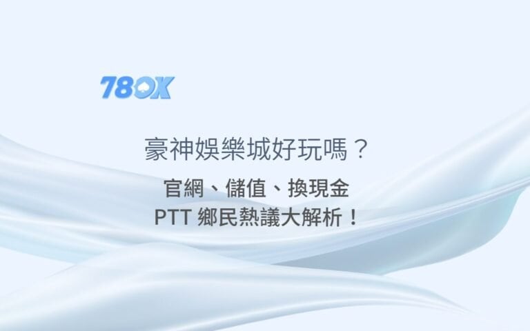 豪神娛樂城好玩嗎？78ok 帶你深入看：官網、儲值、換現金 PTT 鄉民熱議大解析！