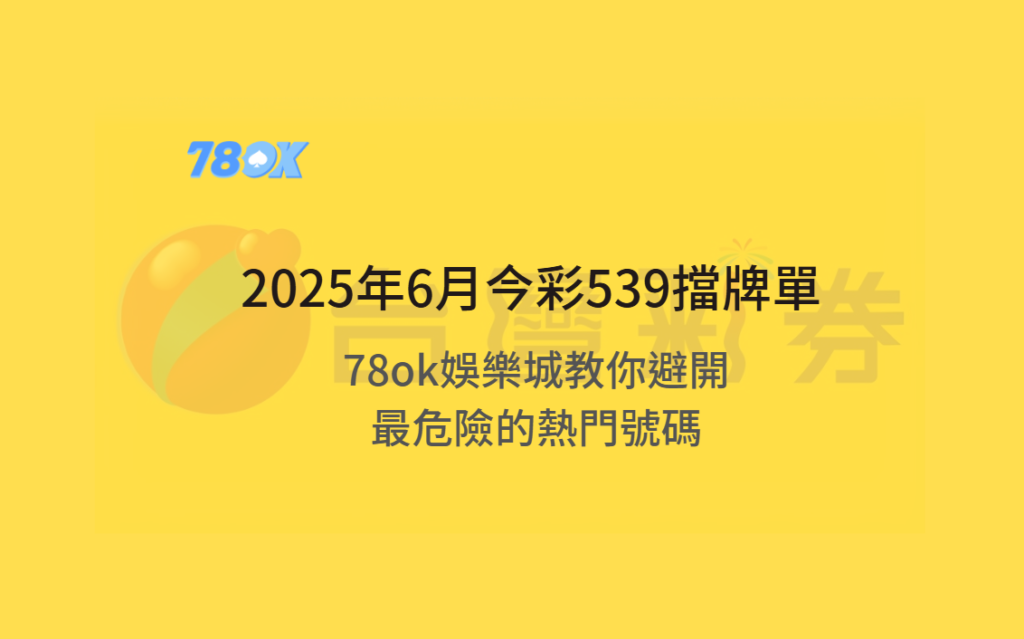 【最新避雷術】2025年6月今彩539擋牌單揭密！78ok娛樂城教你避開最危險的熱門號碼