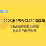 【最新避雷術】2025年6月今彩539擋牌單揭密！78ok娛樂城教你避開最危險的熱門號碼