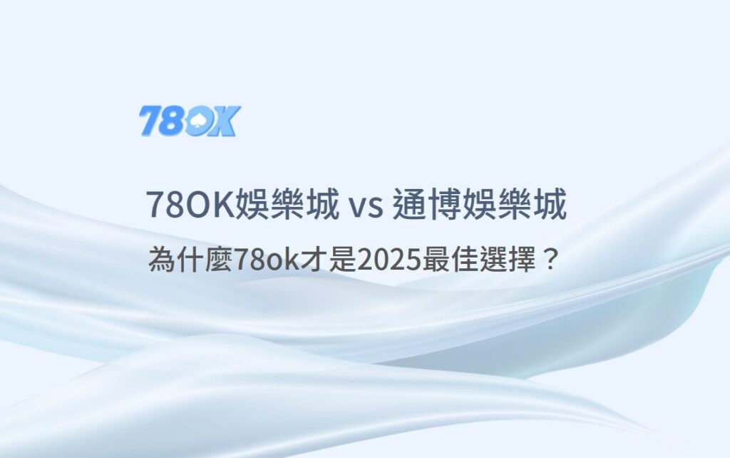 78ok vs 通博娛樂城【完整比較評測】:為什麼78ok才是2025最佳選擇? 2 78ok vs 通博娛樂城【完整比較評測】:為什麼78ok才是2025最佳選擇?