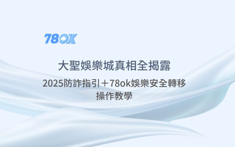 【大聖娛樂城真相全揭露】2025防詐指引＋78ok娛樂安全轉移操作教學