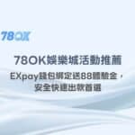 78OK娛樂城活動推薦｜EXpay錢包綁定送88體驗金，安全快速出款首選