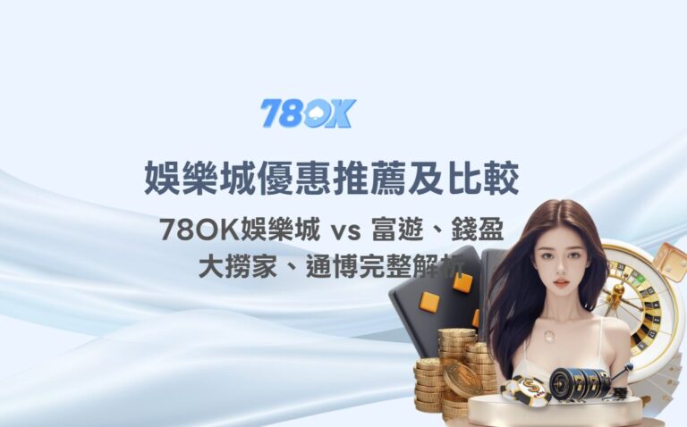 娛樂城優惠推薦及比較｜78OK娛樂城 vs 富遊、錢盈、大撈家、通博完整解析