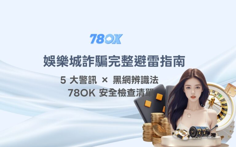 娛樂城詐騙完整避雷指南：5 大警訊 × 黑網辨識法 × 78OK 安全檢查清單