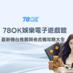 2026 78OK電子遊戲館完整介紹：最新機台推薦與老虎機攻略大全