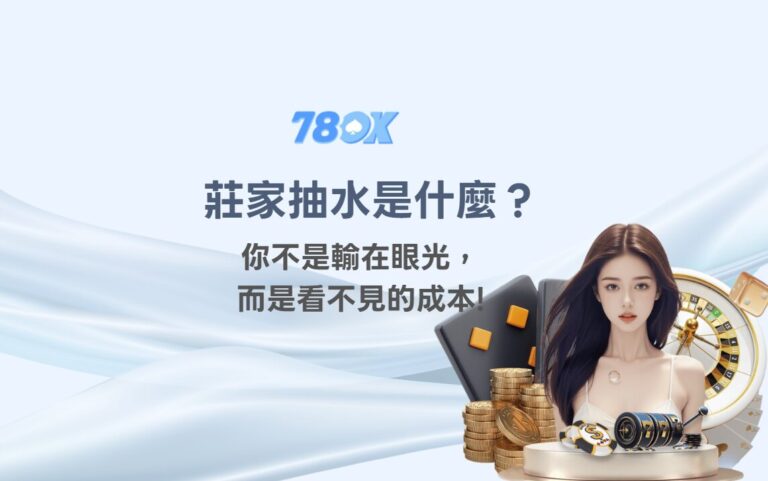 【莊家抽水是什麼？】你不是輸在眼光，而是每一把都在付「看不見的成本」｜78OK 團隊說實話
