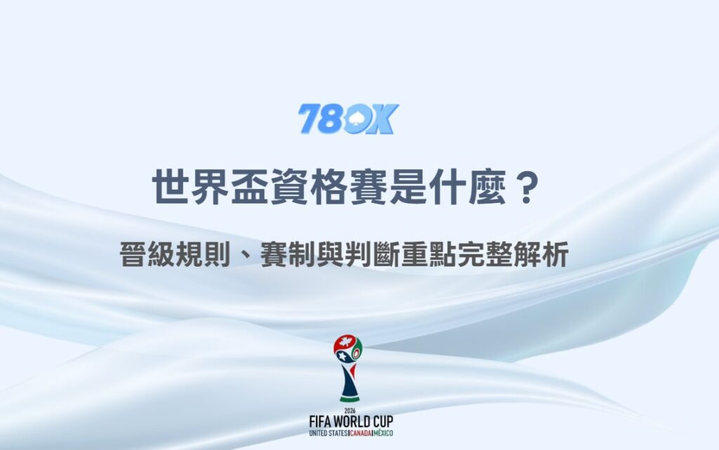 世界盃資格賽是什麼？晉級規則、賽制與判斷重點完整解析｜78OK娛樂