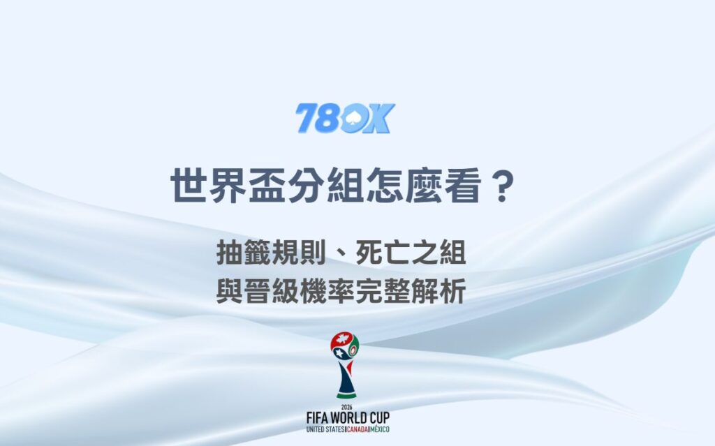 世界盃分組怎麼看？抽籤規則、死亡之組與晉級機率完整解析｜78OK娛樂