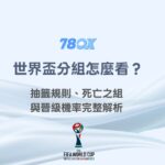 世界盃分組怎麼看？抽籤規則、死亡之組與晉級機率完整解析｜78OK娛樂