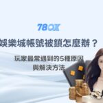 娛樂城帳號被鎖怎麼辦？玩家最常遇到的5種原因與解決方法｜78OK娛樂完整解析