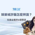 娛樂城詐騙怎麼辨識？玩家必看的6個警訊｜78OK娛樂安全指南